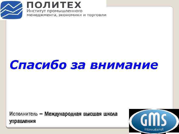 Спасибо за внимание Исполнитель – Международная высшая школа управления 