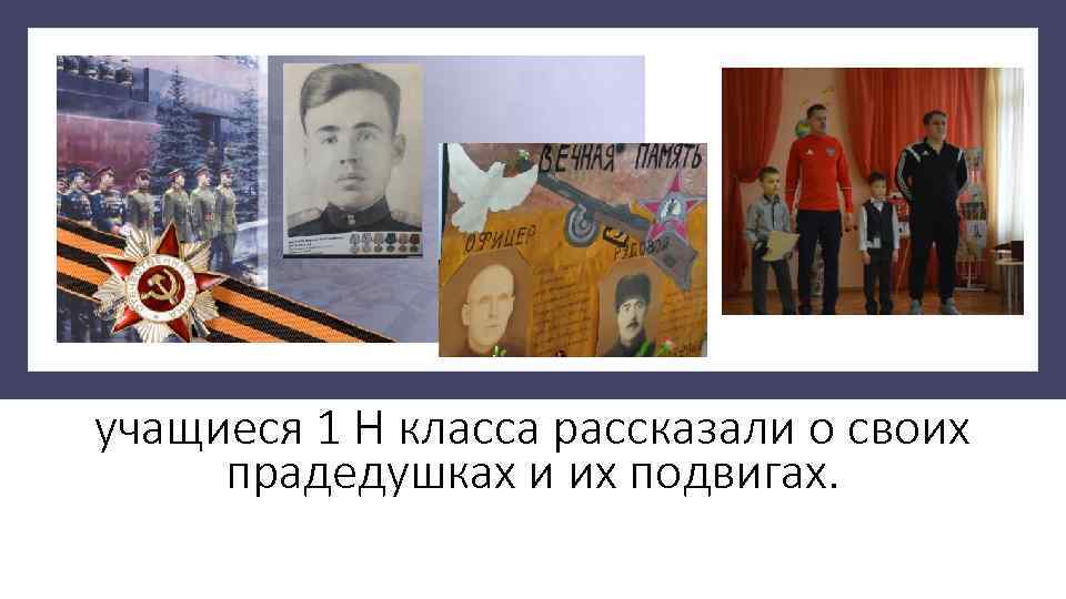 учащиеся 1 Н класса рассказали о своих прадедушках и их подвигах. 