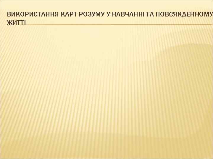 ВИКОРИСТАННЯ КАРТ РОЗУМУ У НАВЧАННІ ТА ПОВСЯКДЕННОМУ ЖИТТІ 