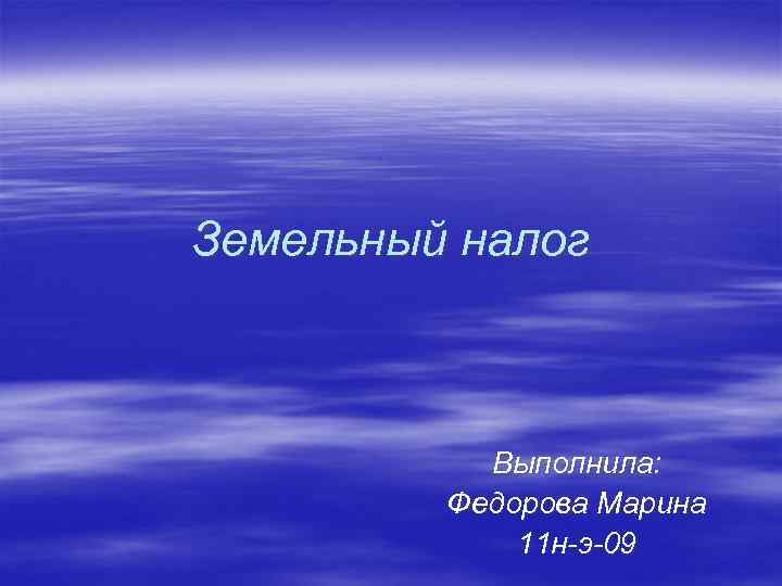 Земельный налог Выполнила: Федорова Марина 11 н-э-09 