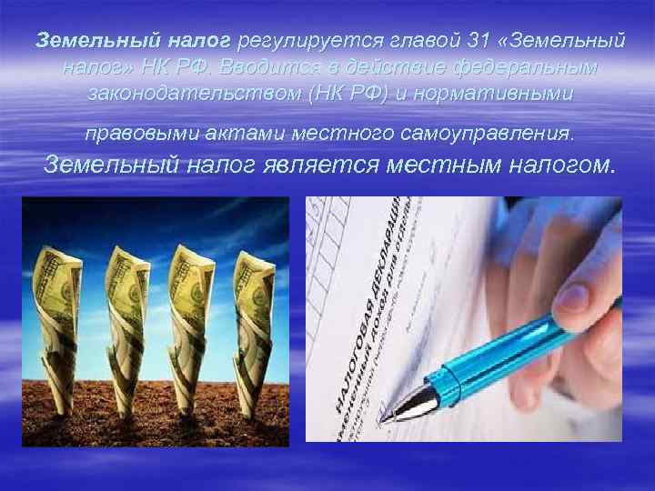 Земельный налог регулируется главой 31 «Земельный налог» НК РФ. Вводится в действие федеральным законодательством