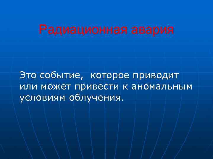  Радиационная авария Это событие, которое приводит или может привести к аномальным условиям облучения.