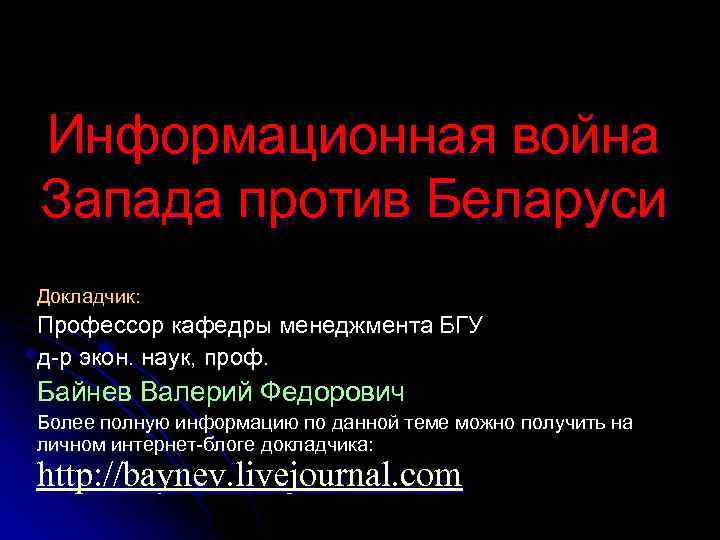 Информационная война Запада против Беларуси Докладчик: Профессор кафедры менеджмента БГУ д-р экон. наук, проф.