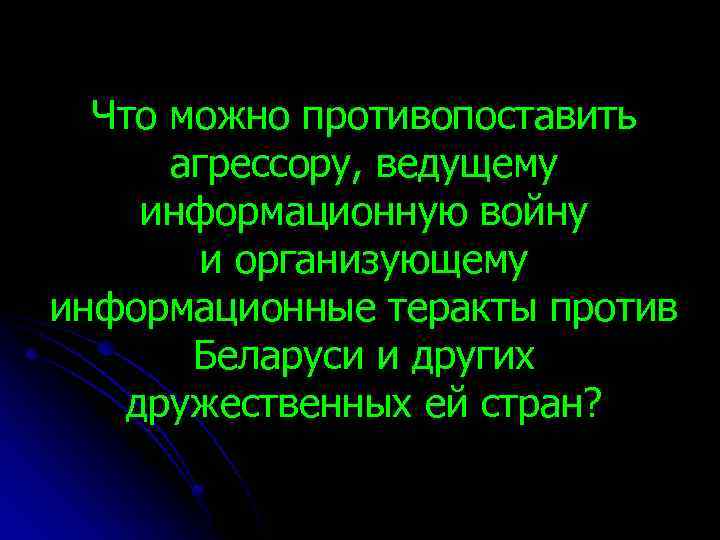 Что можно противопоставить агрессору, ведущему информационную войну и организующему информационные теракты против Беларуси и