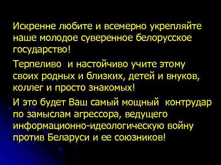 Искренне любите и всемерно укрепляйте наше молодое суверенное белорусское государство! Терпеливо и настойчиво учите