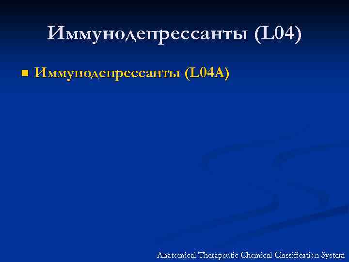Иммунодепрессанты (L 04) n Иммунодепрессанты (L 04 A) Anatomical Therapeutic Chemical Classification System 