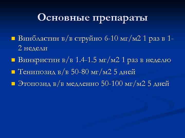 Основные препараты Винбластин в/в струйно 6 -10 мг/м 2 1 раз в 12 недели
