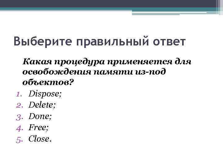 Выберите правильный ответ Какая процедура применяется для освобождения памяти из-под объектов? 1. Dispose; 2.