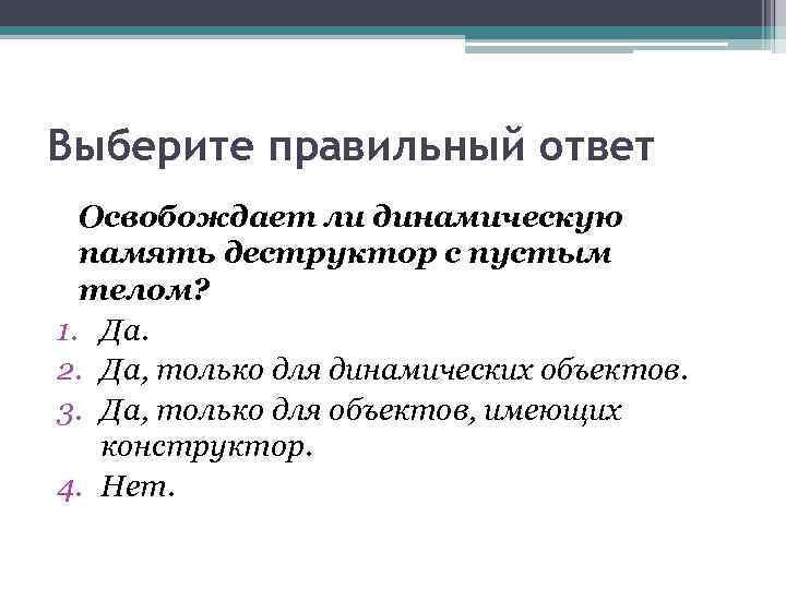 Выберите правильный ответ Освобождает ли динамическую память деструктор с пустым телом? 1. Да. 2.