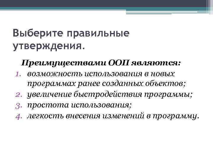 Выберите правильные утверждения. Преимуществами ООП являются: 1. возможность использования в новых программах ранее созданных