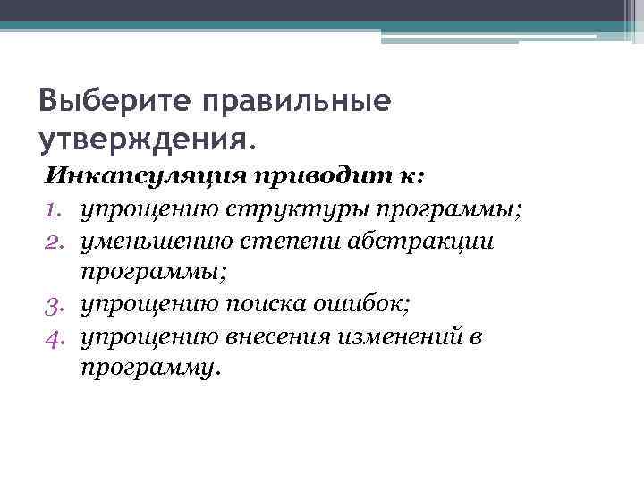 Выберите правильные утверждения. Инкапсуляция приводит к: 1. упрощению структуры программы; 2. уменьшению степени абстракции