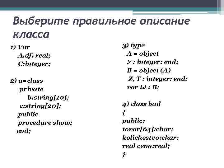Выберите правильное описание класса 1) Var A. df: real; C: integer; 2) a=class private