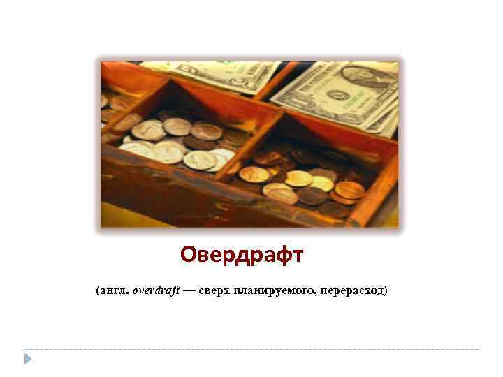 Овердрафт (англ. overdraft — сверх планируемого, перерасход) 