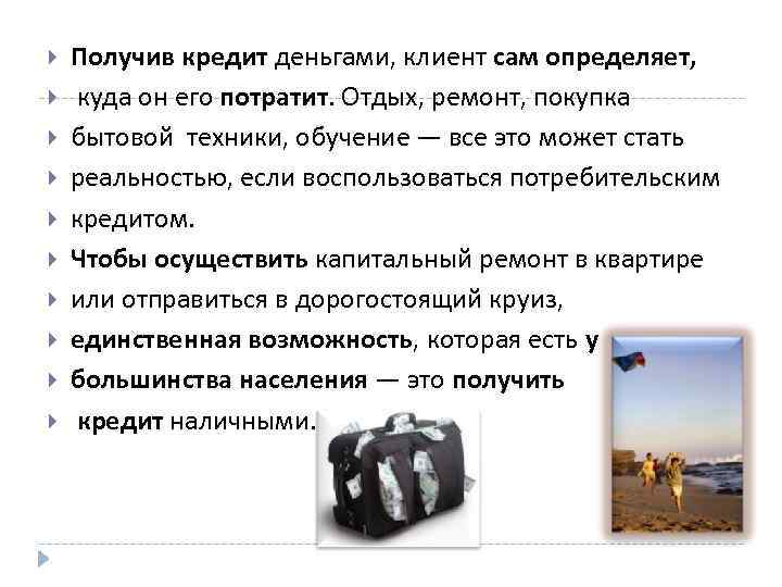  Получив кредит деньгами, клиент сам определяет, куда он его потратит. Отдых, ремонт, покупка