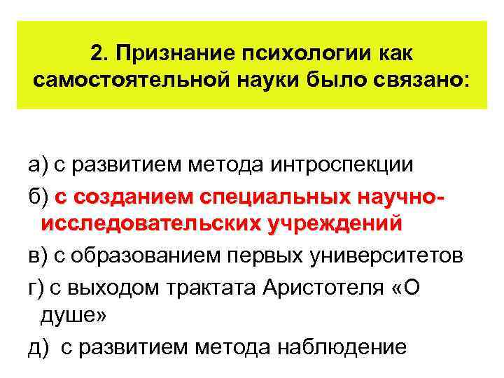 2. Признание психологии как самостоятельной науки было связано: а) с развитием метода интроспекции б)