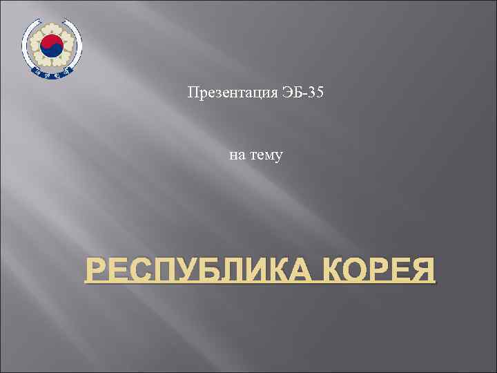 Презентация ЭБ-35 на тему РЕСПУБЛИКА КОРЕЯ 