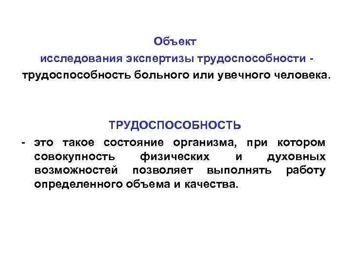 Объект исследования экспертизы трудоспособности трудоспособность больного или увечного человека. ТРУДОСПОСОБНОСТЬ - это такое состояние