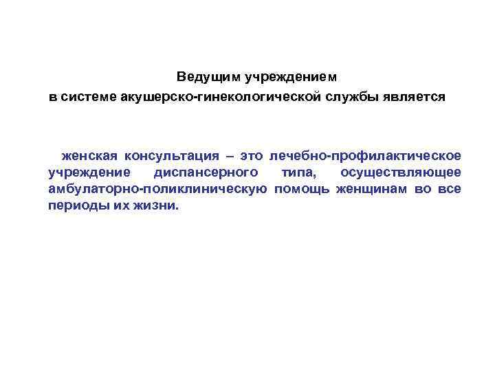 Ведущим учреждением в системе акушерско-гинекологической службы является женская консультация – это лечебно-профилактическое учреждение диспансерного