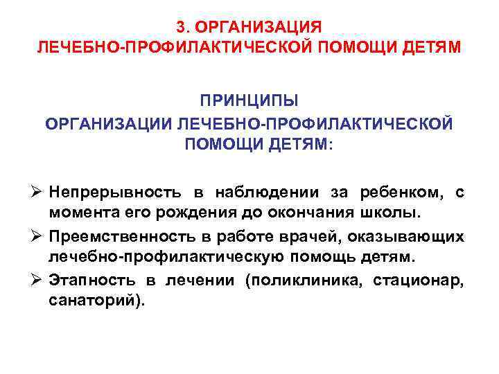 3. ОРГАНИЗАЦИЯ ЛЕЧЕБНО-ПРОФИЛАКТИЧЕСКОЙ ПОМОЩИ ДЕТЯМ ПРИНЦИПЫ ОРГАНИЗАЦИИ ЛЕЧЕБНО-ПРОФИЛАКТИЧЕСКОЙ ПОМОЩИ ДЕТЯМ: Ø Непрерывность в наблюдении