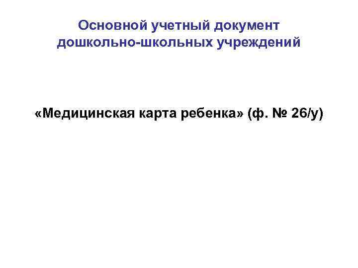 Основной учетный документ дошкольно-школьных учреждений «Медицинская карта ребенка» (ф. № 26/у) 