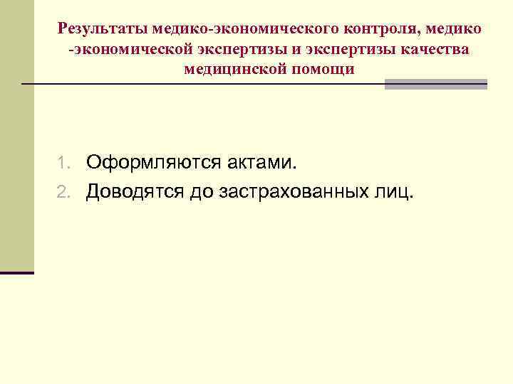 Результаты медико-экономического контроля, медико -экономической экспертизы и экспертизы качества медицинской помощи 1. Оформляются актами.