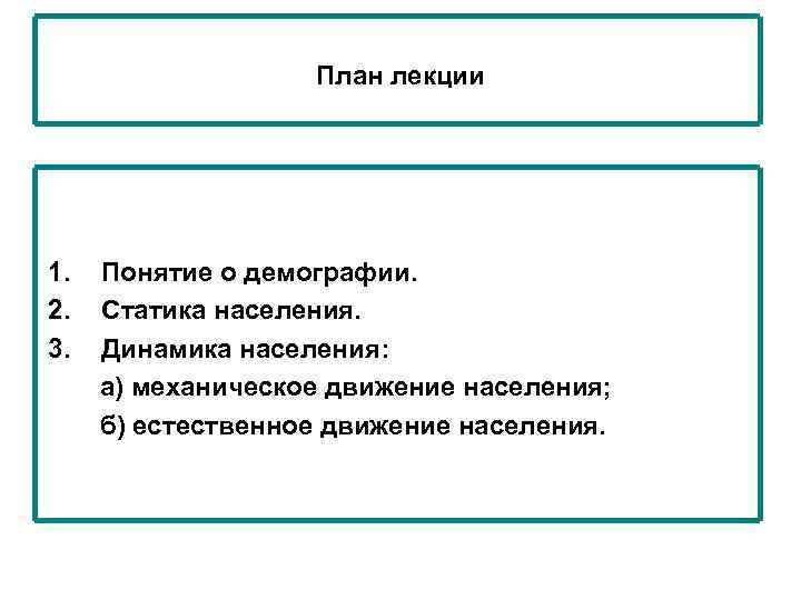План лекции 1. Понятие о демографии. 2. Статика населения. 3. Динамика населения: а) механическое