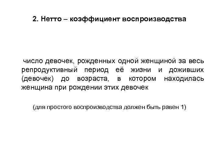 2. Нетто – коэффициент воспроизводства число девочек, рожденных одной женщиной за весь репродуктивный период