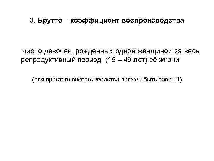 3. Брутто – коэффициент воспроизводства число девочек, рожденных одной женщиной за весь репродуктивный период