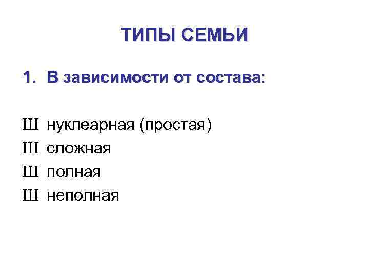 ТИПЫ СЕМЬИ 1. В зависимости от состава: Ш Ш нуклеарная (простая) сложная полная неполная