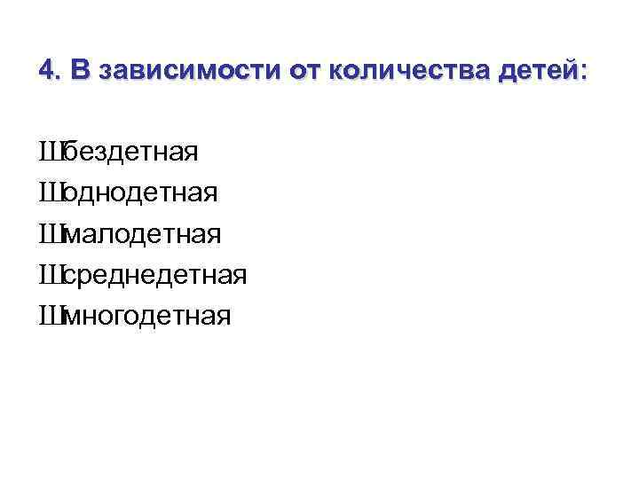 4. В зависимости от количества детей: Шбездетная Шоднодетная Шмалодетная Шсреднедетная Шмногодетная 