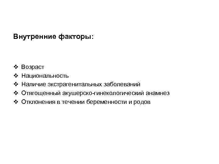 Внутренние факторы: v v v Возраст Национальность Наличие экстрагенитальных заболеваний Отягощенный акушерско-гинекологический анамнез Отклонения