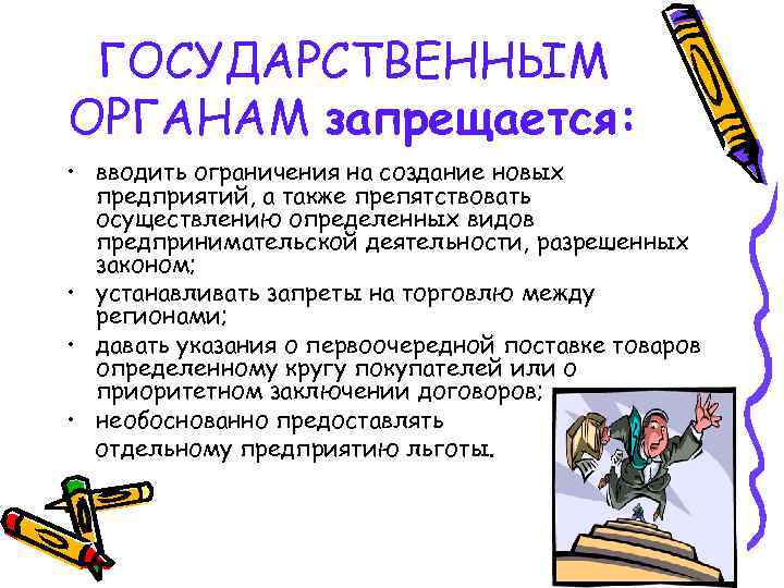 ГОСУДАРСТВЕННЫМ ОРГАНАМ запрещается: • вводить ограничения на создание новых предприятий, а также препятствовать осуществлению