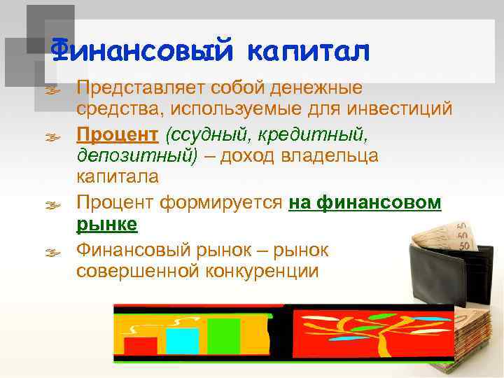 Финансовый капитал ß Представляет собой денежные средства, используемые для инвестиций ß Процент (ссудный, кредитный,