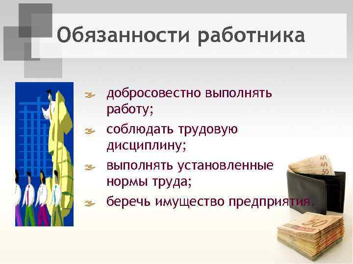Обязанности работника ß добросовестно выполнять работу; ß соблюдать трудовую дисциплину; ß выполнять установленные нормы