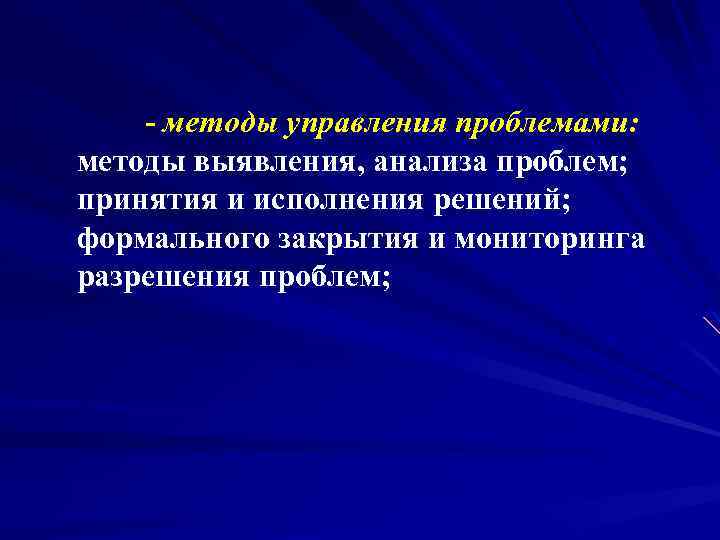 - методы управления проблемами: методы выявления, анализа проблем; принятия и исполнения решений; формального закрытия