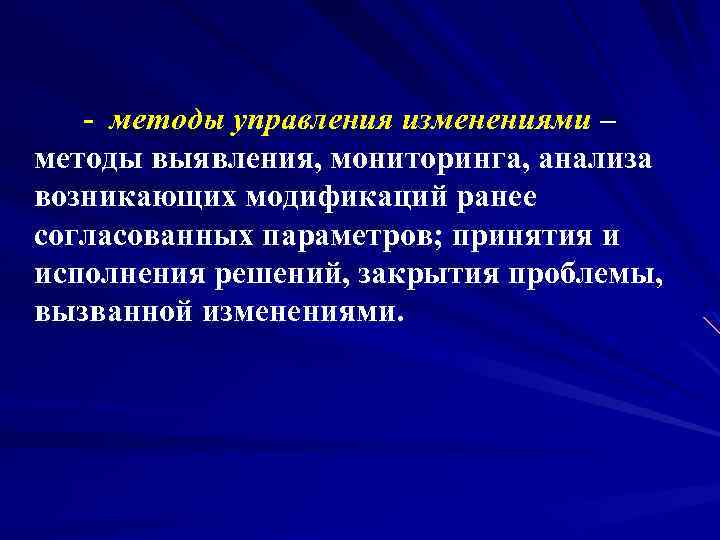 - методы управления изменениями – методы выявления, мониторинга, анализа возникающих модификаций ранее согласованных параметров;