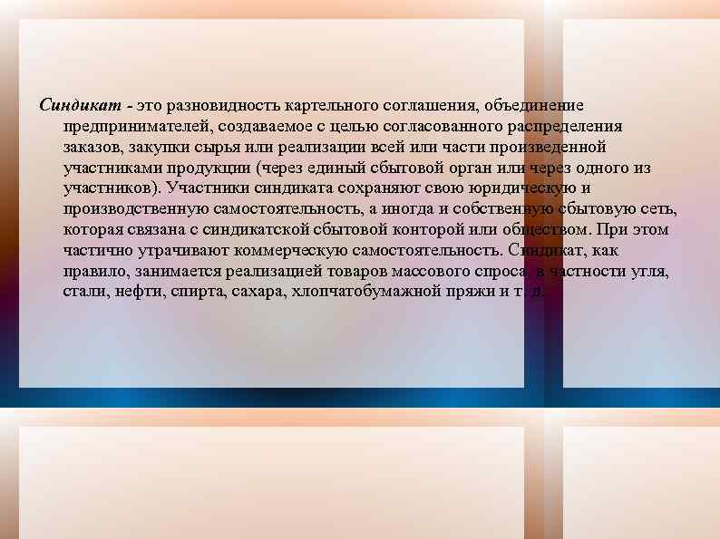Синдикат - это разновидность картельного соглашения, объединение предпринимателей, создаваемое с целью согласованного распределения заказов,