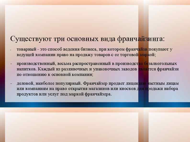 Существуют три основных вида франчайзинга: - товарный - это способ ведения бизнеса, при котором