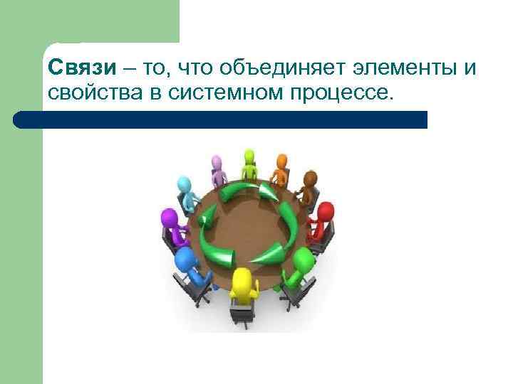 Связи – то, что объединяет элементы и свойства в системном процессе. 
