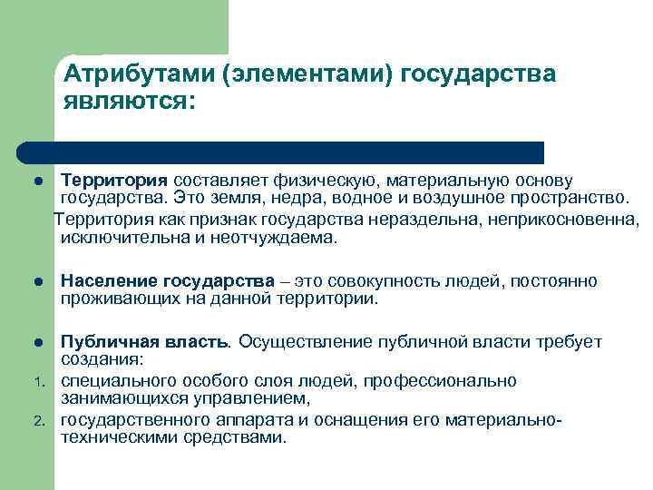 Атрибутами (элементами) государства являются: Территория составляет физическую, материальную основу государства. Это земля, недра, водное