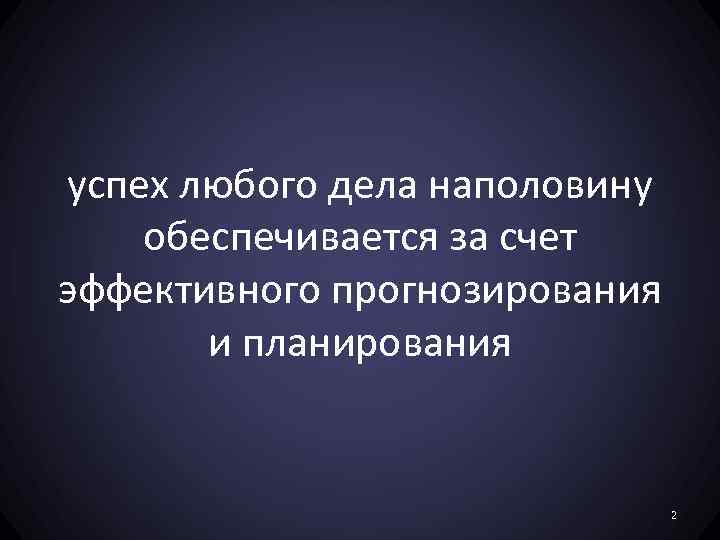 успех любого дела наполовину обеспечивается за счет эффективного прогнозирования и планирования 2 