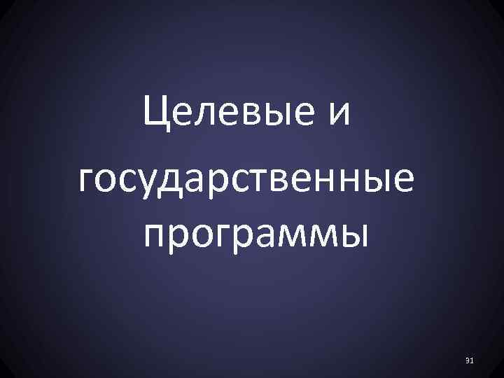 Целевые и государственные программы 31 