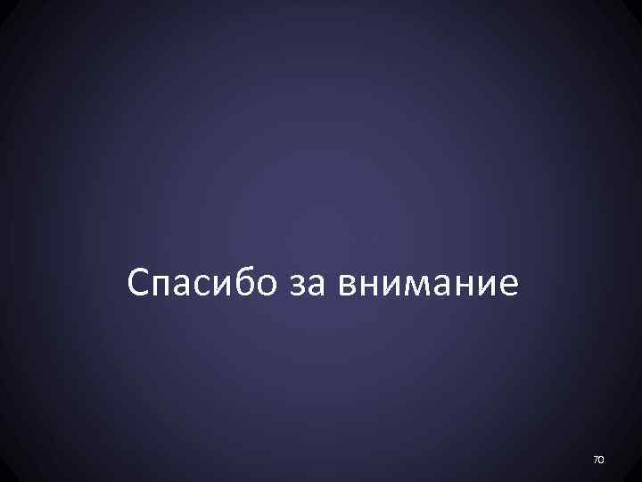 Спасибо за внимание 70 