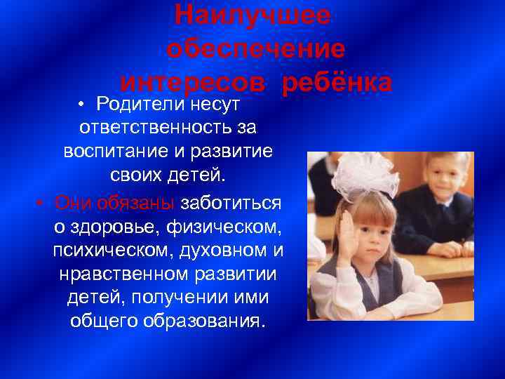 Наилучшее обеспечение интересов ребёнка • Родители несут ответственность за воспитание и развитие своих детей.