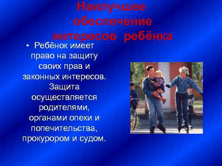 Наилучшее обеспечение интересов ребёнка • Ребёнок имеет право на защиту своих прав и законных