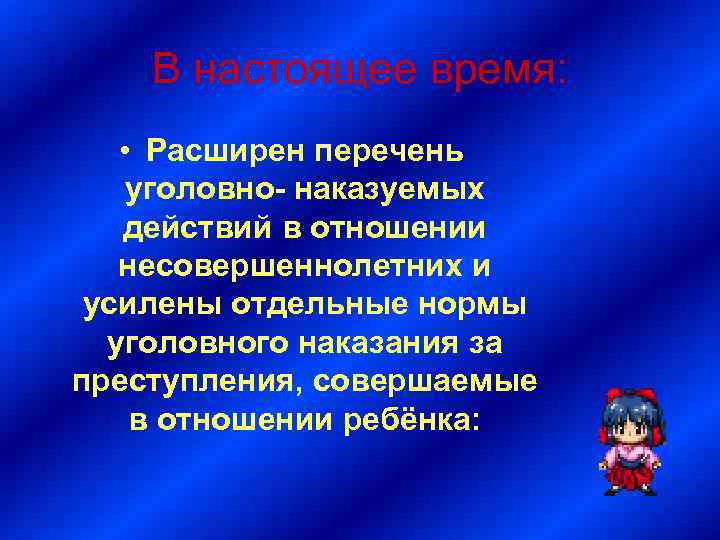 В настоящее время: • Расширен перечень уголовно- наказуемых действий в отношении несовершеннолетних и усилены