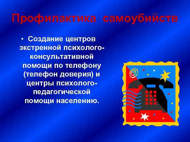 Профилактика самоубийств • Создание центров экстренной психологоконсультативной помощи по телефону (телефон доверия) и центры