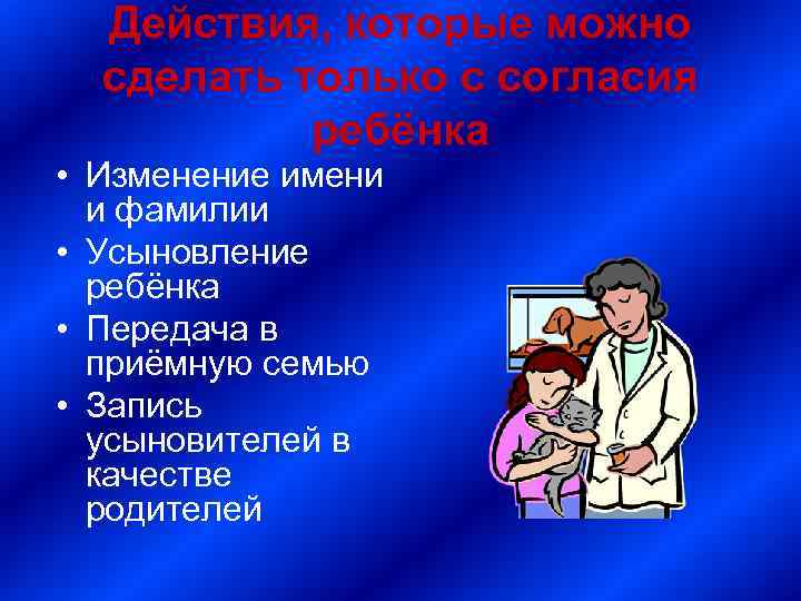 Действия, которые можно сделать только с согласия ребёнка • Изменение имени и фамилии •