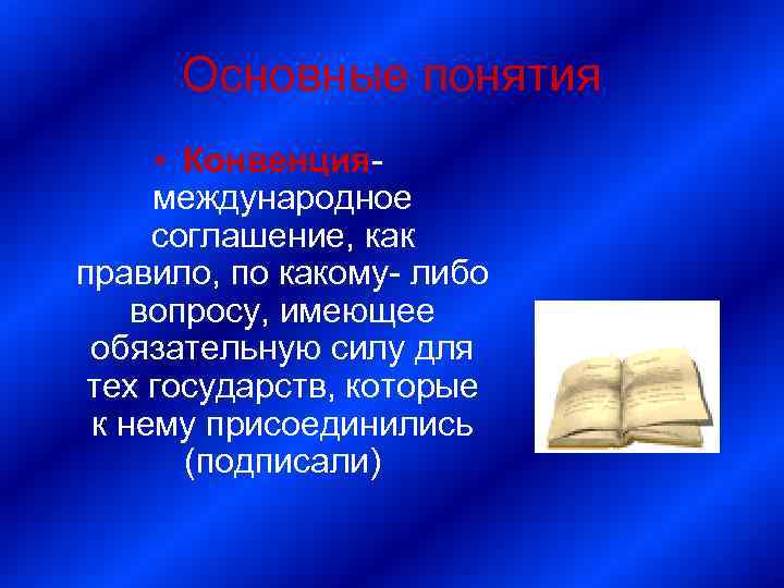 Основные понятия • Конвенциямеждународное соглашение, как правило, по какому- либо вопросу, имеющее обязательную силу