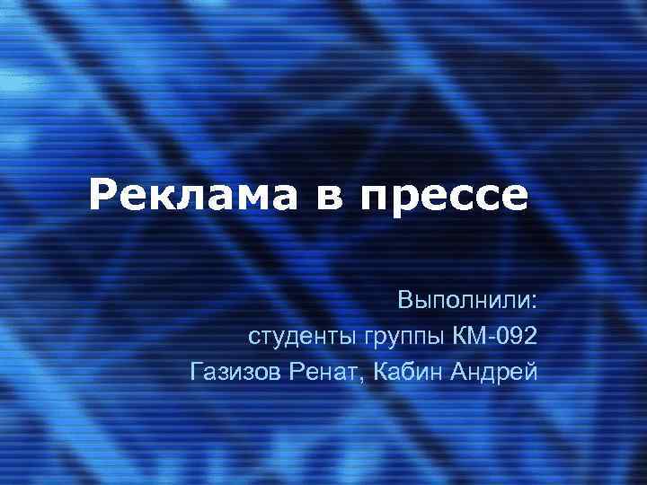 Реклама в прессе Выполнили: студенты группы КМ-092 Газизов Ренат, Кабин Андрей 